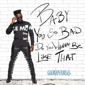 Baby You So Bad Do You Wanna Be Like That